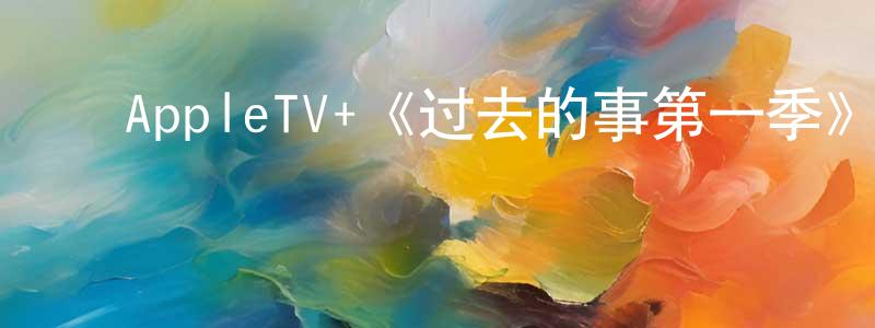 安宝峰的动漫综艺大全,AppleTV+《过去的事第一季》迅雷下载/在线观看/百度云-都市/情感-美剧天堂